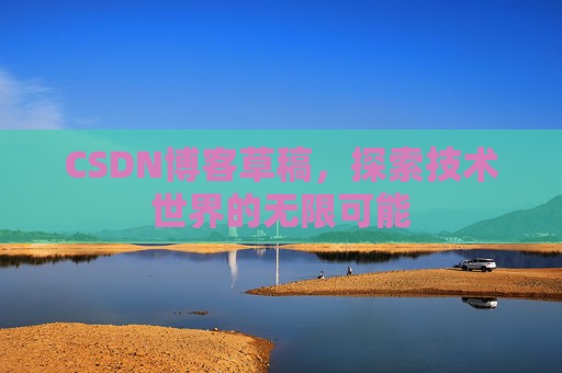 CSDN博客草稿，探索技术世界的无限可能